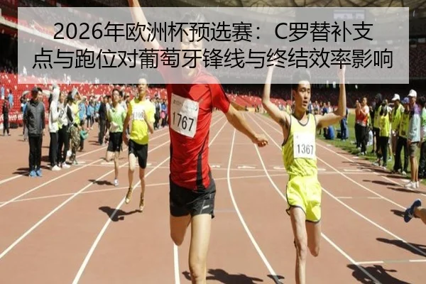 2026年欧洲杯预选赛：C罗替补支点与跑位对葡萄牙锋线与终结效率影响