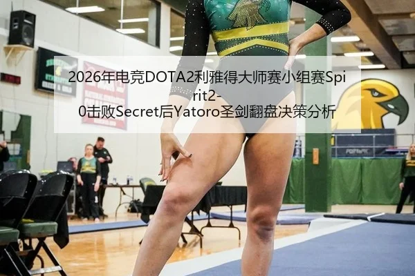 2026年电竞DOTA2利雅得大师赛小组赛Spirit2-0击败Secret后Yatoro圣剑翻盘决策分析