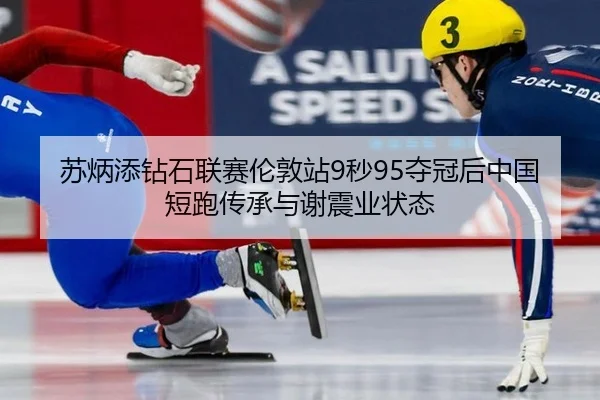苏炳添钻石联赛伦敦站9秒95夺冠后中国短跑传承与谢震业状态