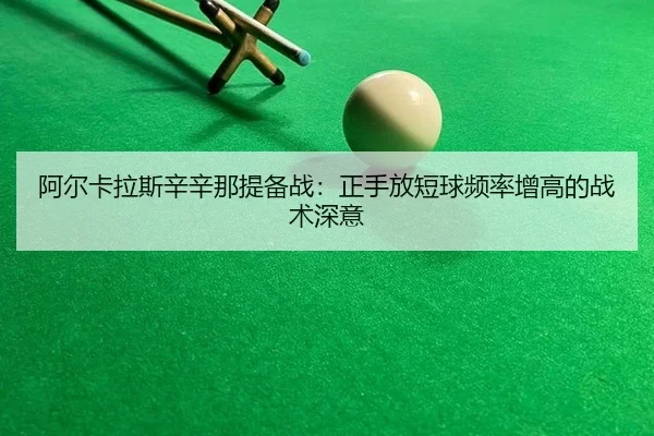 阿尔卡拉斯辛辛那提备战：正手放短球频率增高的战术深意